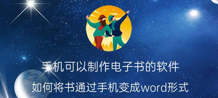 手机可以制作电子书的软件 如何将书通过手机变成word形式？